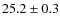 $ 25.2\pm0.3$