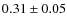$ 0.31\pm0.05 $