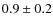 $ 0.9\pm0.2$