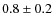$ 0.8\pm0.2$