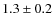 $ 1.3\pm0.2$