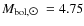 $M_{\rm bol, \hbox{$\odot$ }} = 4.75$