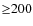 ${\geq}200$