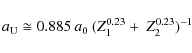 \begin{displaymath}%
a_{\rm U} \cong 0.885\:a_{0}\:(Z^{0.23}_{1}+~Z_{2}^{0.23})^{-1}
\end{displaymath}
