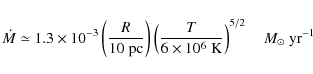 \begin{displaymath}\dot{M} \simeq 1.3\times 10^{-3} \left(\frac{R}{\rm 10\; pc}\...
...6\times 10^6\; K}\right)^{5/2}
\quad M_{\odot}\; {\rm yr^{-1}}
\end{displaymath}