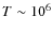 $T \sim10^6$