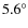 $5.6^\circ$