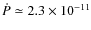 $\dot P\simeq 2.3\times 10^{-11}$