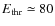 $E_{\rm thr}\simeq 80$