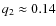 $q_2
\approx 0.14$