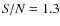 ${\it S/N} = 1.3$