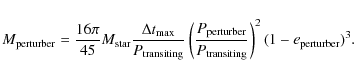 \begin{displaymath}M_{\rm perturber} = \frac{16\pi}{45} M_{\rm star}
\frac{\Del...
...er}}{P_{\rm transiting}} \right )^2
(1-e_{\rm perturber})^3 .
\end{displaymath}