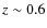 $z \sim 0.6$