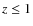 $z \leq 1$
