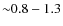 ${\sim}0.8-1.3$