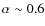 $\alpha\sim0.6$