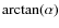 $\arctan(\alpha)$