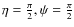 $\eta=\frac{\pi}{2},
\psi=\frac{\pi}{2}$