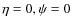$\eta=0, \psi=0$