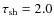 $\tau _{\rm sh}=2.0$