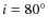 $i=80^\circ $
