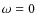 $\omega =0$