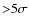 ${>}5\sigma$