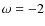 $\omega =-2$