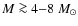 $M \ga 4{-}8~{M}_{\odot}$