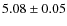 $5.08\pm0.05$