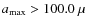 $a_{\max}>100.0~\mu$