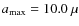 $a_{\rm max}=10.0~\mu$