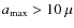 $a_{\rm max}>10~\mu$
