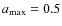 $a_{\rm max}=0.5$