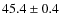 $45.4 \pm 0.4$