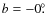 $b = -0\hbox{$.\!\!^\circ$ }$