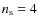 $n_{\rm s}=4$