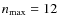 $n_{\max}=12$