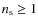 $n_{\rm s}\geq1$