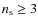 $n_{\rm s}\geq 3$