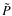 $\tilde{P}$