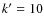 $k^{\prime}=10$