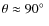 $\theta\approx 90\hbox{$^\circ$ }$
