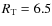 $R_{\rm T}=6.5$