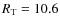 $R_{\rm T}=10.6$