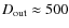 $D_{\rm out}\approx 500$