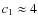 $c_{1}\approx 4$