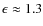 $\epsilon\approx 1.3$