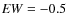 ${\it EW} = -0.5$