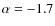 $\alpha=-1.7$